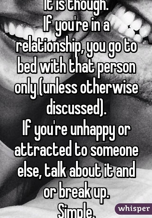 It is though.
If you're in a relationship, you go to bed with that person only (unless otherwise discussed).
If you're unhappy or attracted to someone else, talk about it and or break up.
Simple.