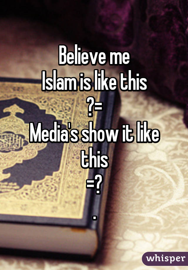 Believe me
Islam is like this
◀=
Media's show it like this
=▶
.