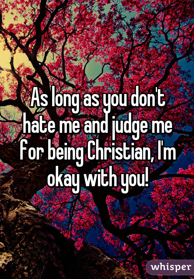 As long as you don't hate me and judge me for being Christian, I'm okay with you!