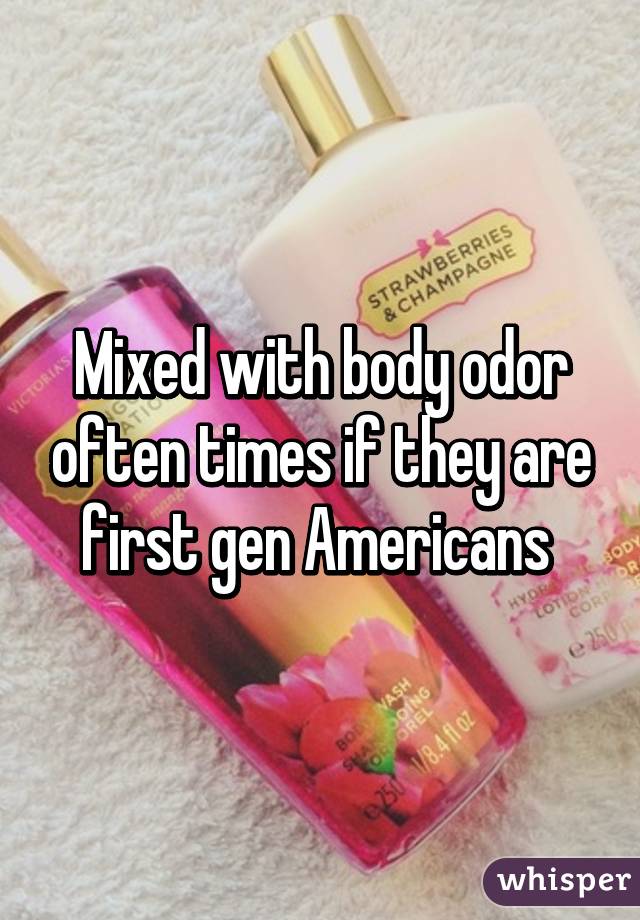 Mixed with body odor often times if they are first gen Americans 