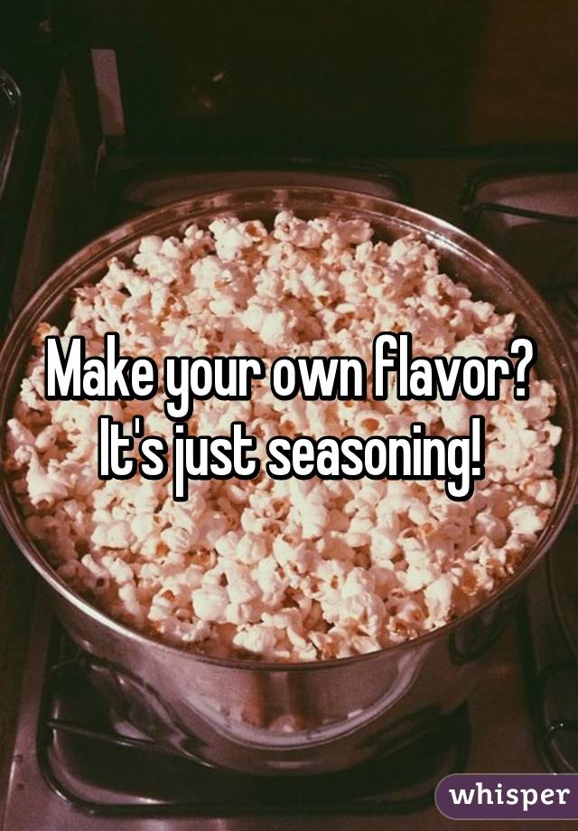 Make your own flavor? It's just seasoning!