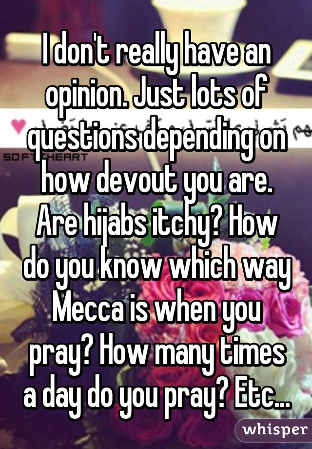 I don't really have an opinion. Just lots of questions depending on how devout you are.
Are hijabs itchy? How do you know which way Mecca is when you pray? How many times a day do you pray? Etc...