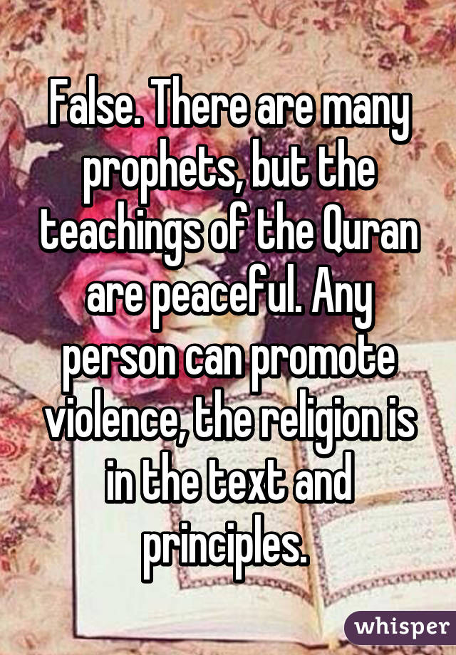 False. There are many prophets, but the teachings of the Quran are peaceful. Any person can promote violence, the religion is in the text and principles. 