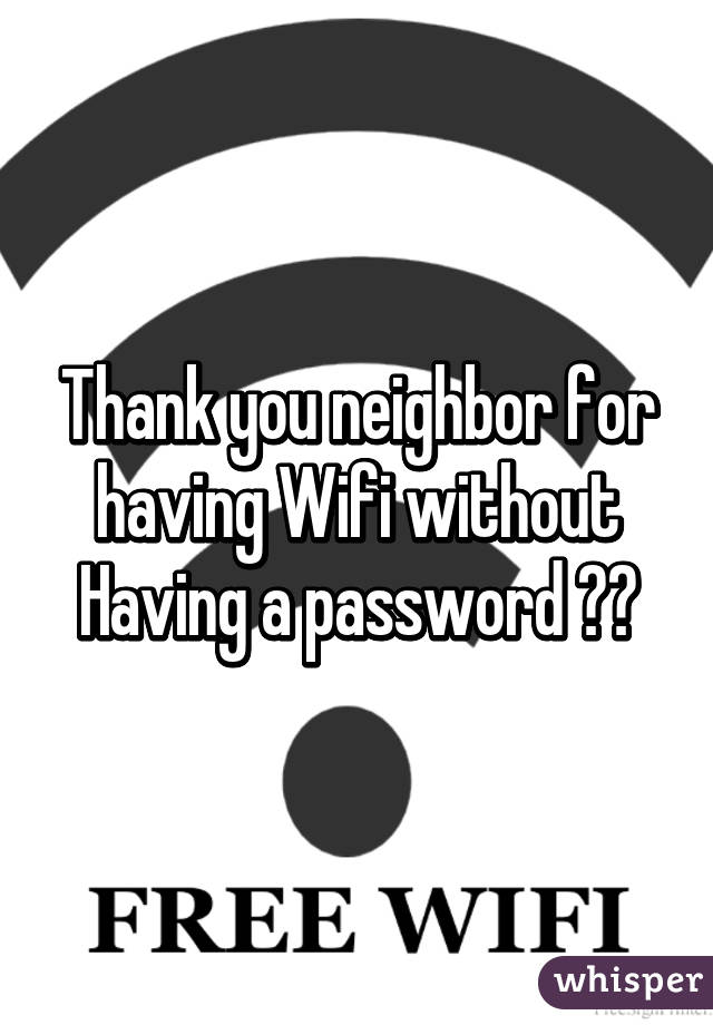 Thank you neighbor for having Wifi without Having a password 🔓😋