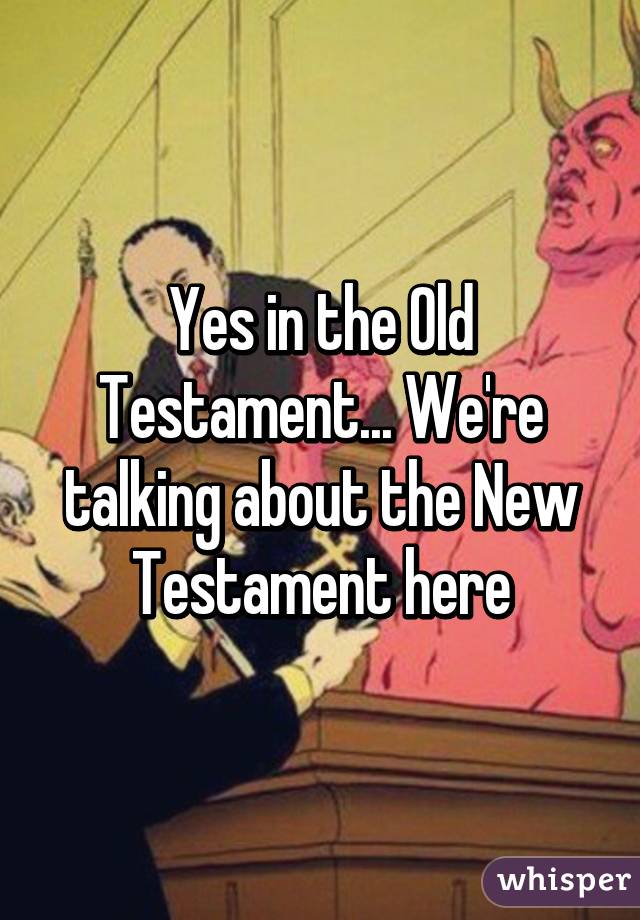 Yes in the Old Testament... We're talking about the New Testament here