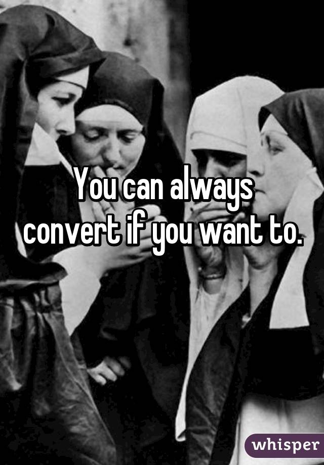 You can always convert if you want to. 