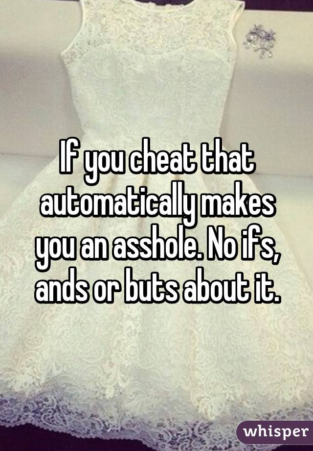 If you cheat that automatically makes you an asshole. No ifs, ands or buts about it.