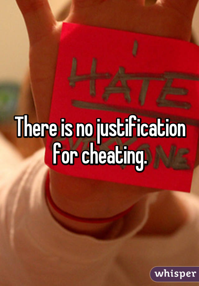 There is no justification for cheating.