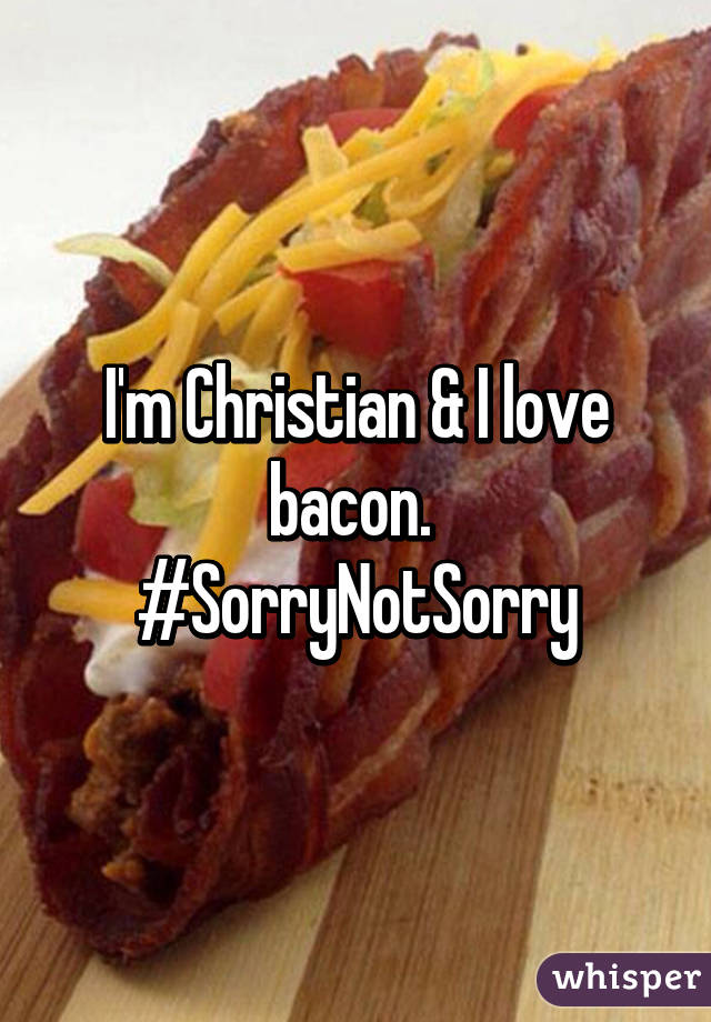 I'm Christian & I love bacon. 
#SorryNotSorry