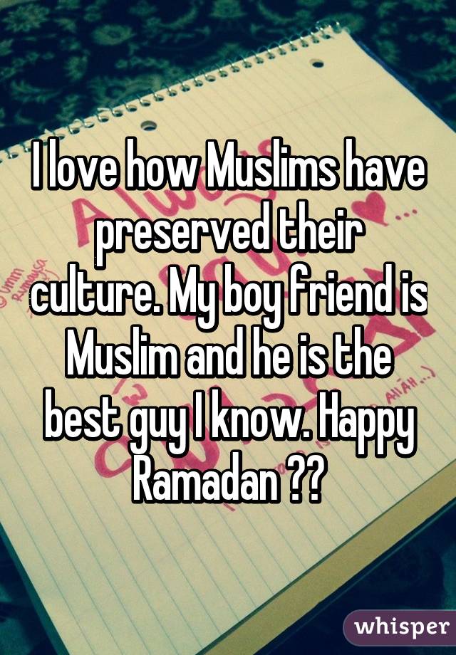 I love how Muslims have preserved their culture. My boy friend is Muslim and he is the best guy I know. Happy Ramadan ❤️