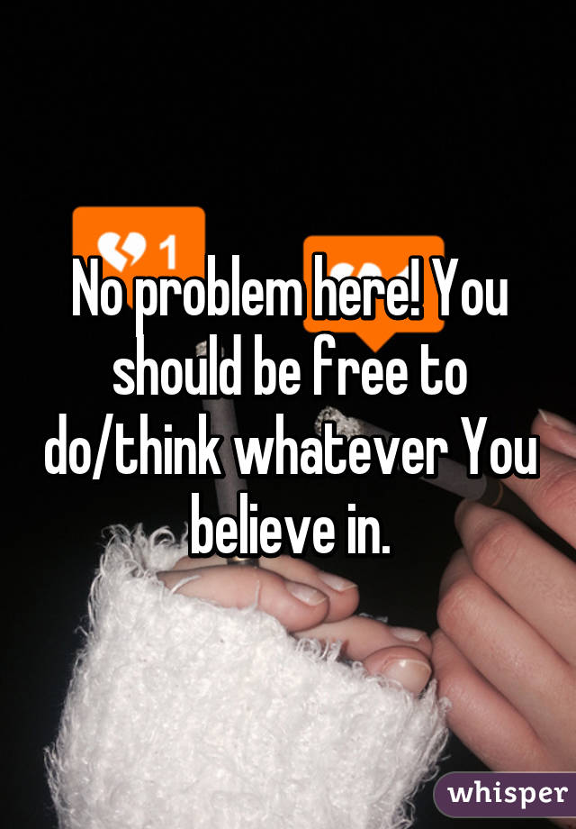 No problem here! You should be free to do/think whatever You believe in.