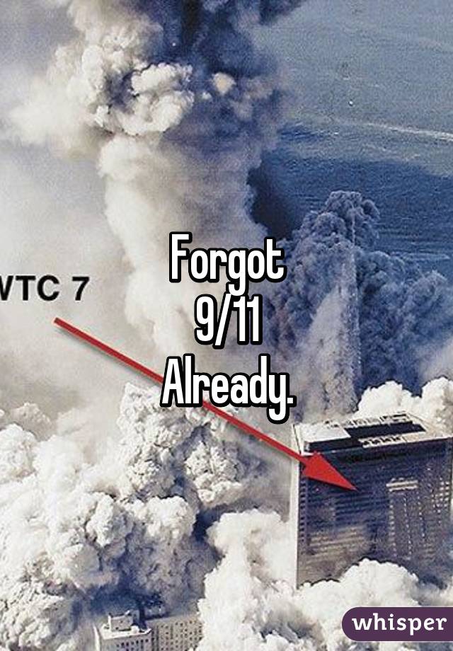 Forgot
9/11
Already.