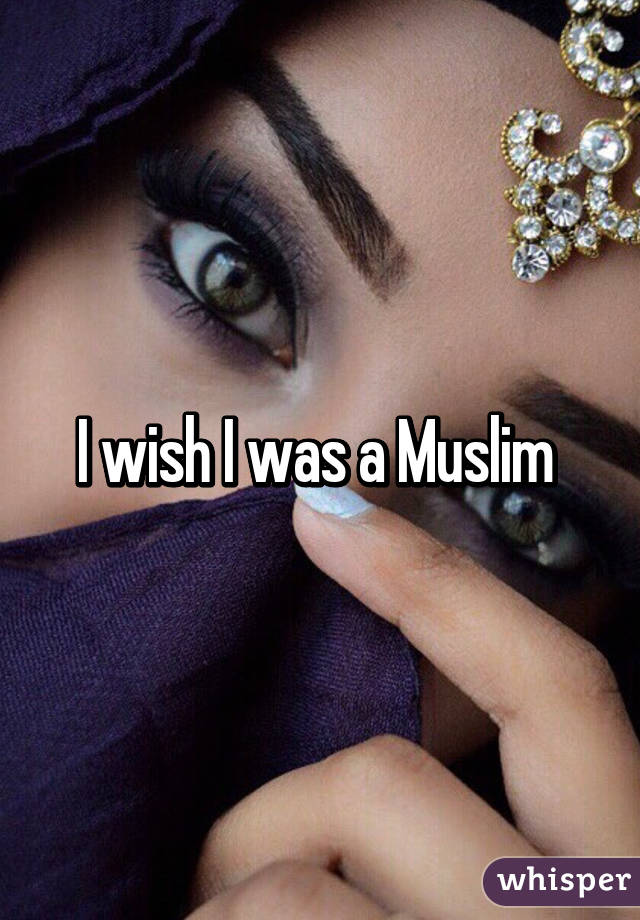 I wish I was a Muslim 