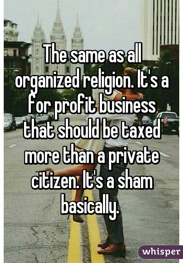 The same as all organized religion. It's a for profit business that should be taxed more than a private citizen. It's a sham basically. 