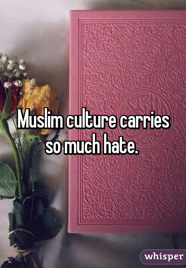 Muslim culture carries so much hate. 