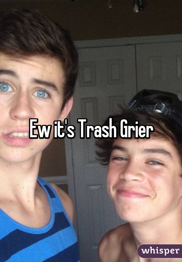 Ew it's Trash Grier