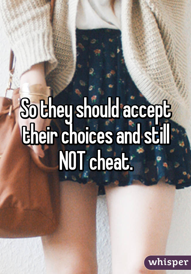 So they should accept their choices and still NOT cheat.