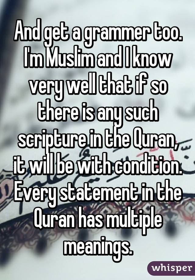 And get a grammer too. I'm Muslim and I know very well that if so there is any such scripture in the Quran, it will be with condition. Every statement in the Quran has multiple meanings.