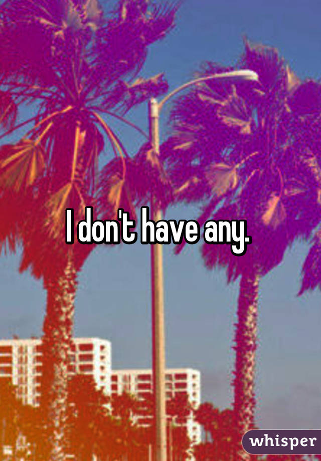 I don't have any. 