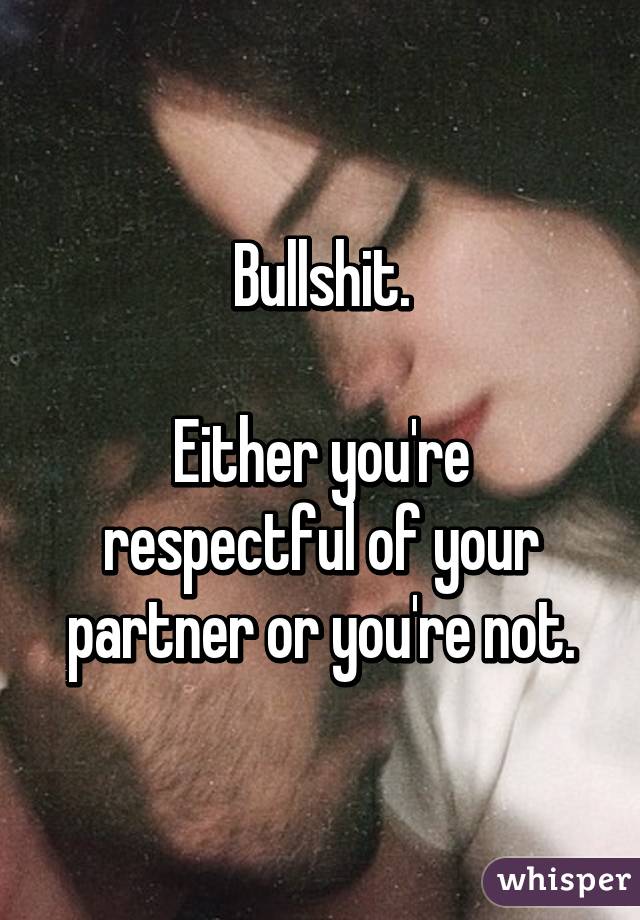 Bullshit.

Either you're respectful of your partner or you're not.