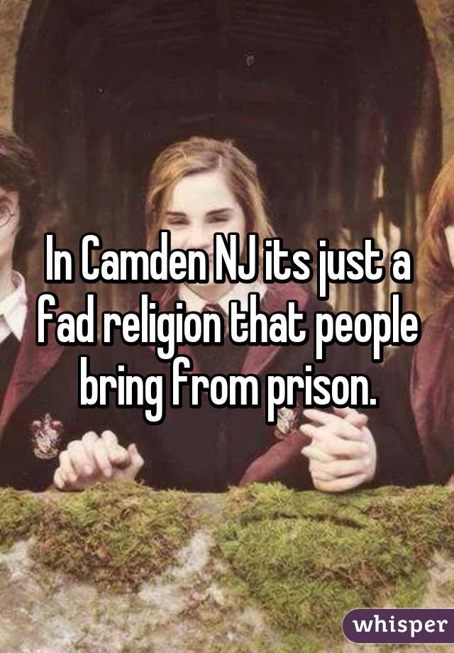 In Camden NJ its just a fad religion that people bring from prison.