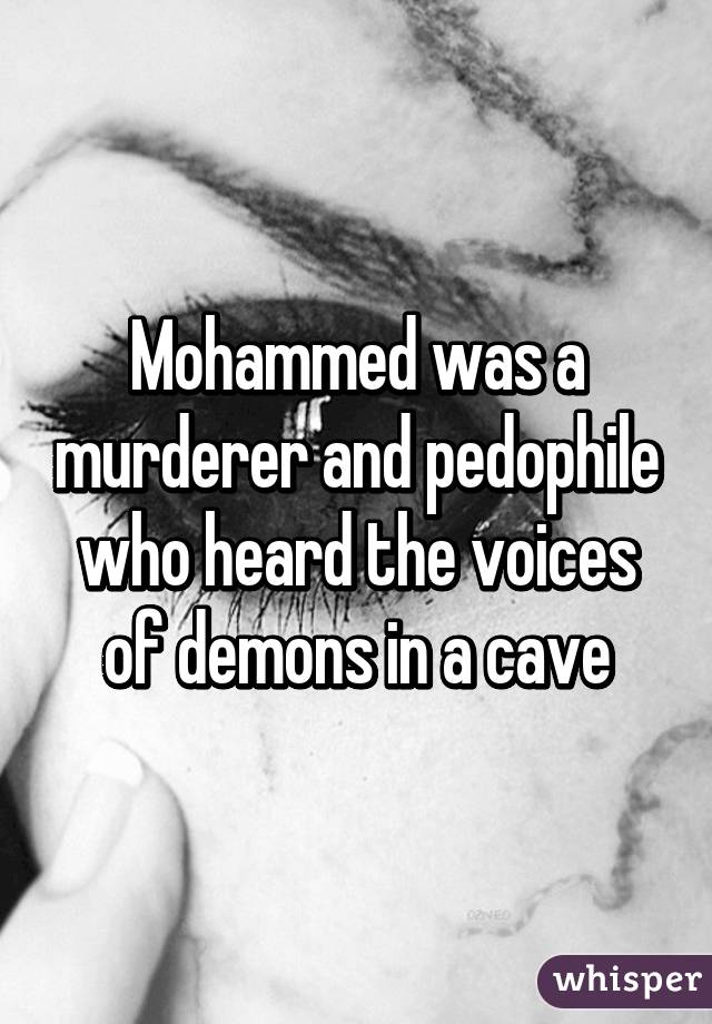 Mohammed was a murderer and pedophile who heard the voices of demons in a cave