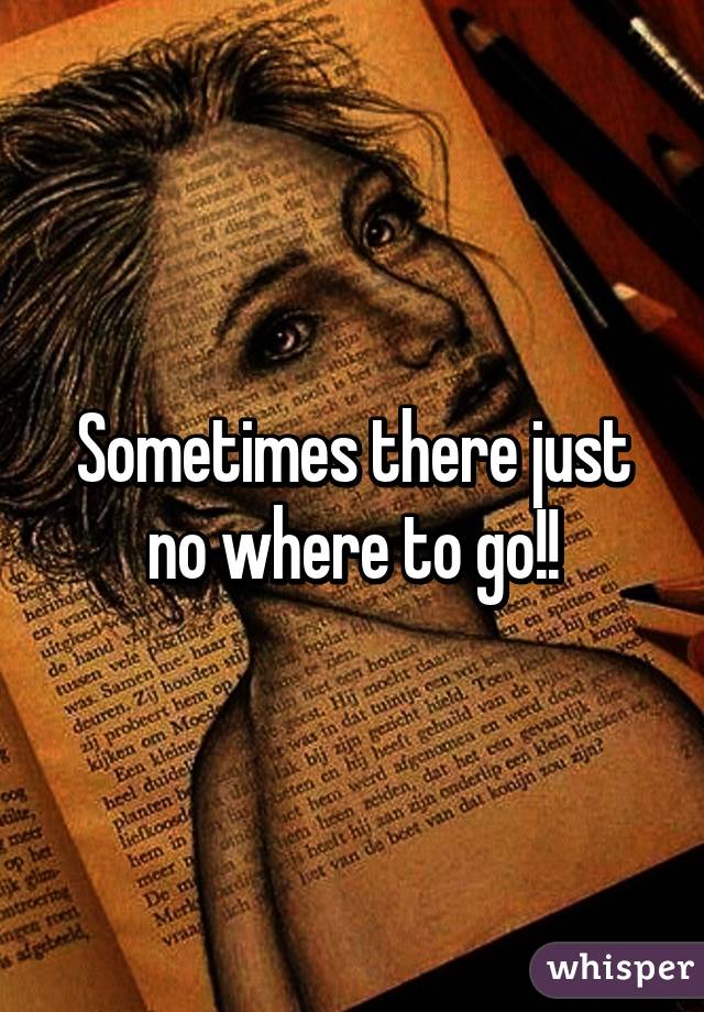 Sometimes there just no where to go!!