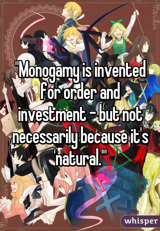 "Monogamy is invented for order and investment – but not necessarily because it's 'natural.'"