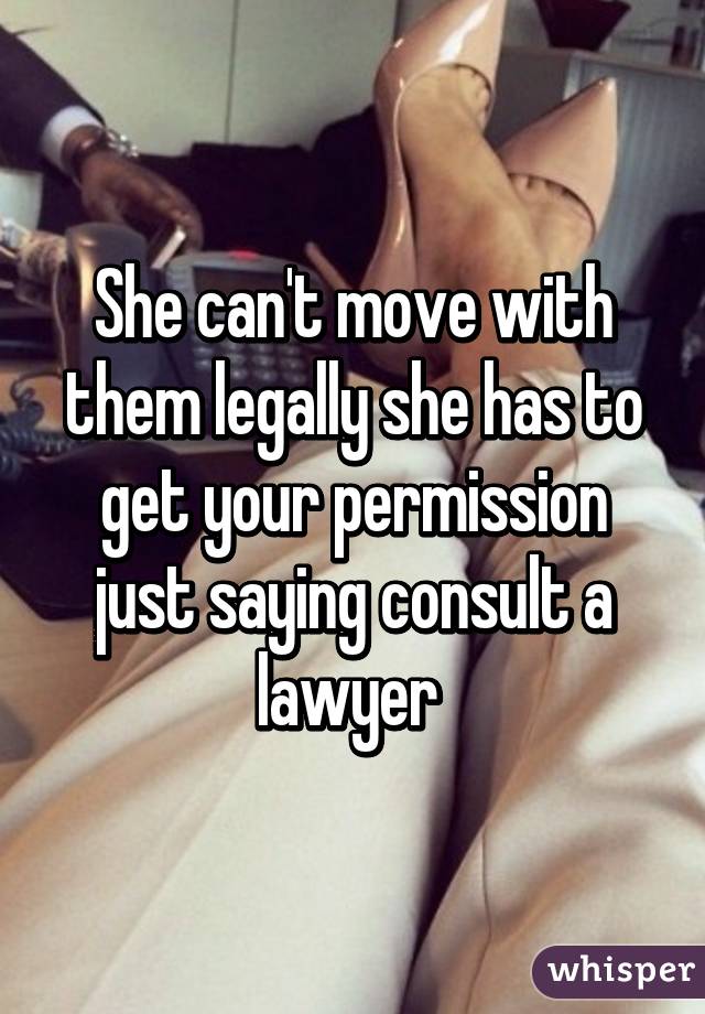 She can't move with them legally she has to get your permission just saying consult a lawyer 