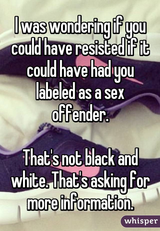 I was wondering if you could have resisted if it could have had you labeled as a sex offender.

That's not black and white. That's asking for more information.