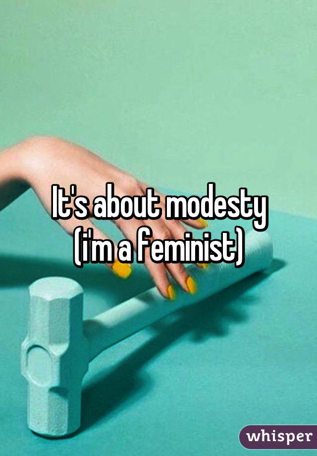 It's about modesty
(i'm a feminist)