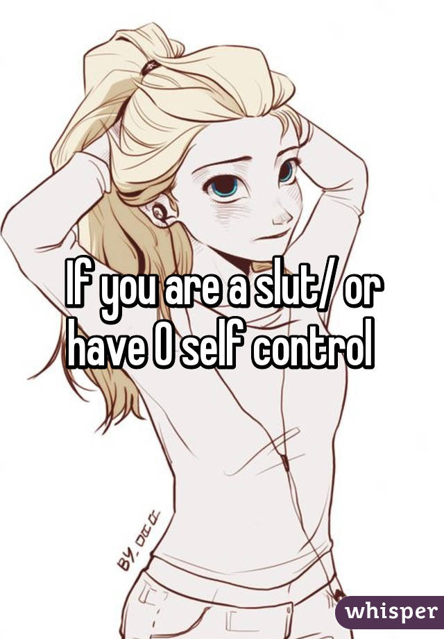 If you are a slut/ or have 0 self control 