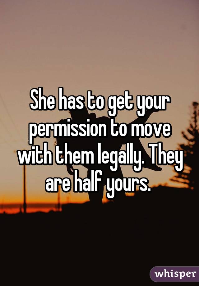 She has to get your permission to move with them legally. They are half yours. 