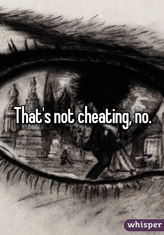 That's not cheating, no.