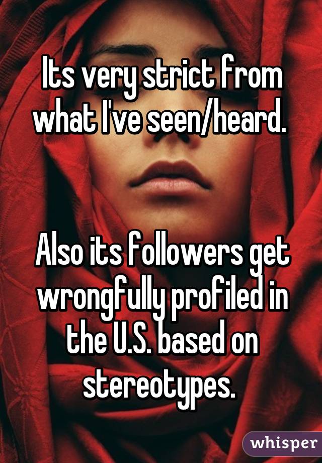 Its very strict from what I've seen/heard. 


Also its followers get wrongfully profiled in the U.S. based on stereotypes. 