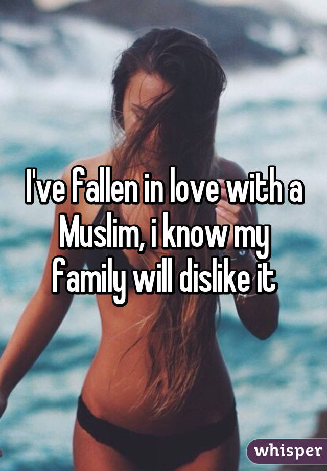 I've fallen in love with a Muslim, i know my family will dislike it