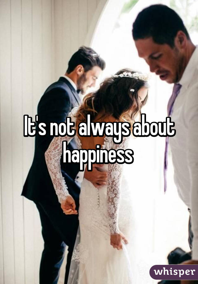 It's not always about happiness 