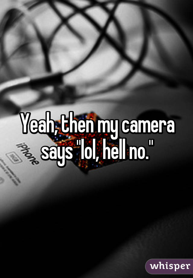 Yeah, then my camera says "lol, hell no."