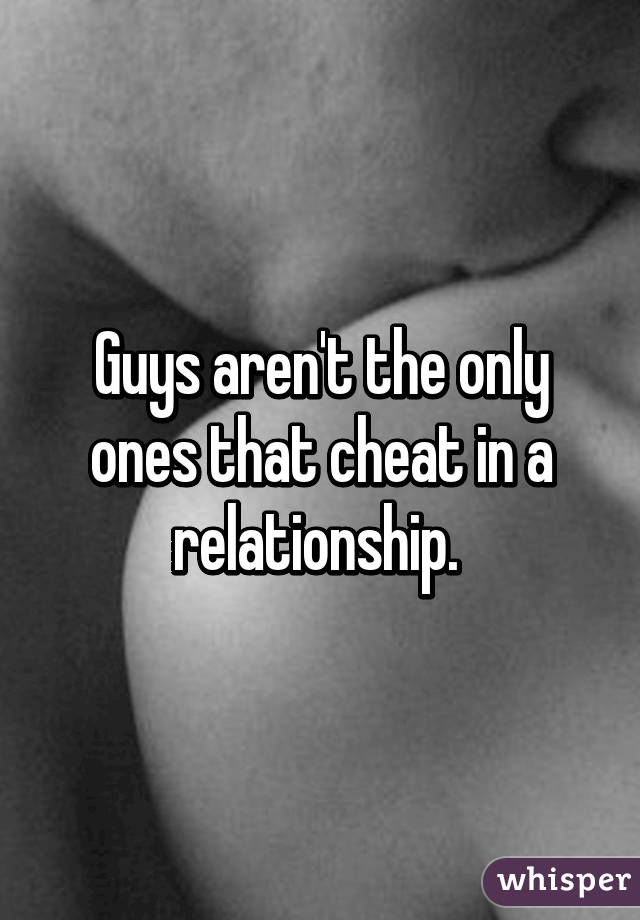 Guys aren't the only ones that cheat in a relationship. 