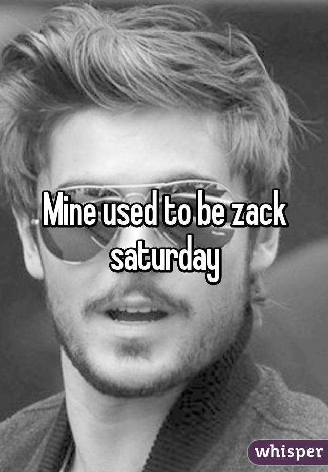 Mine used to be <b>zack saturday</b> - 05196d978c61ad2426050408e17ad7dab8203c-wm