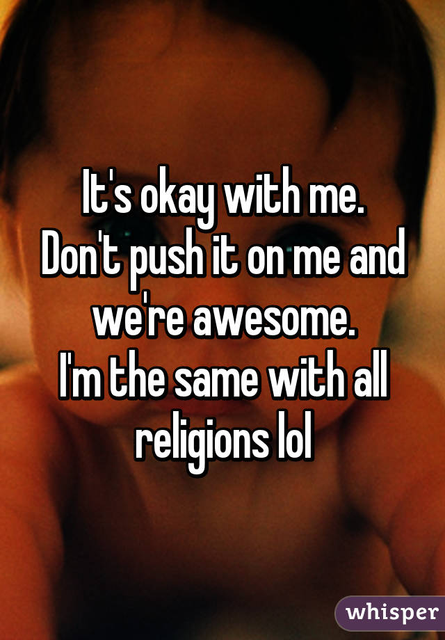 It's okay with me.
Don't push it on me and we're awesome.
I'm the same with all religions lol