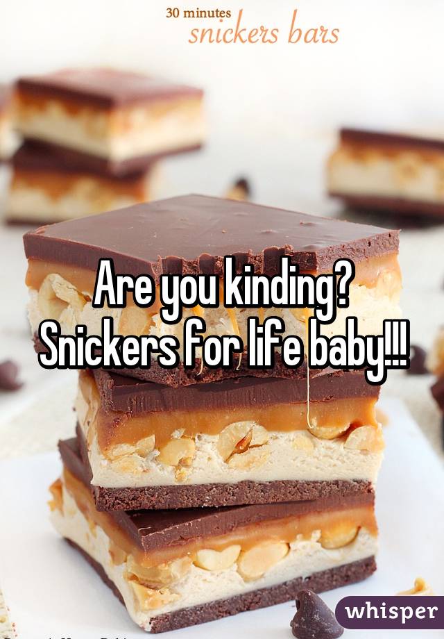 Are you kinding?
Snickers for life baby!!!