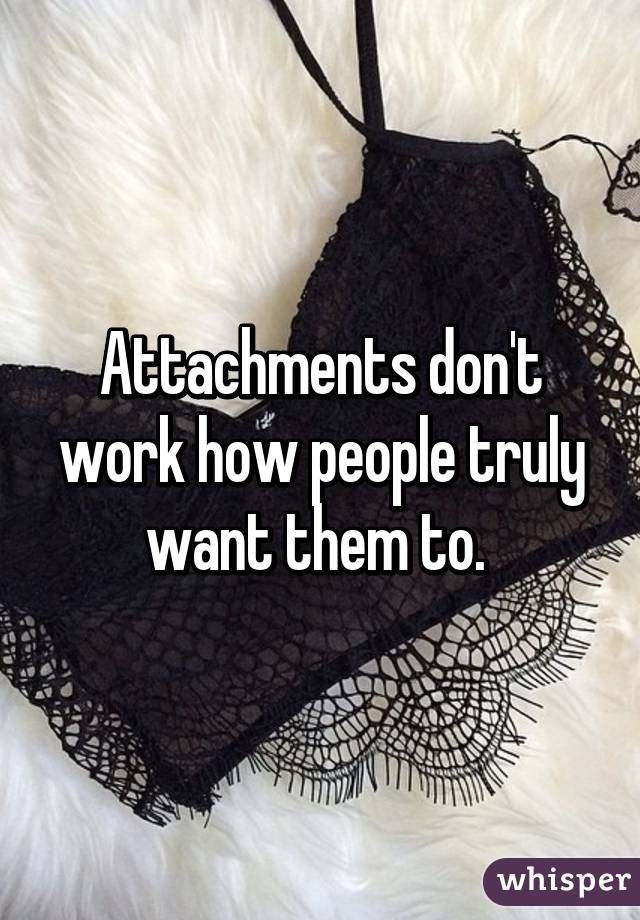 Attachments don't work how people truly want them to. 