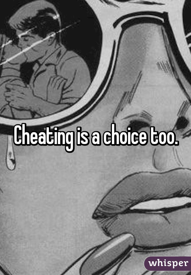 Cheating is a choice too.