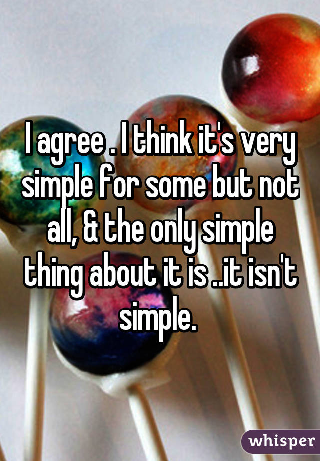 I agree . I think it's very simple for some but not all, & the only simple thing about it is ..it isn't simple. 