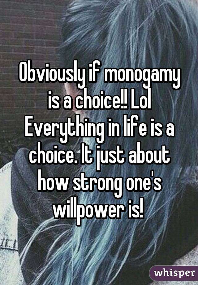 Obviously if monogamy is a choice!! Lol Everything in life is a choice. It just about how strong one's willpower is! 