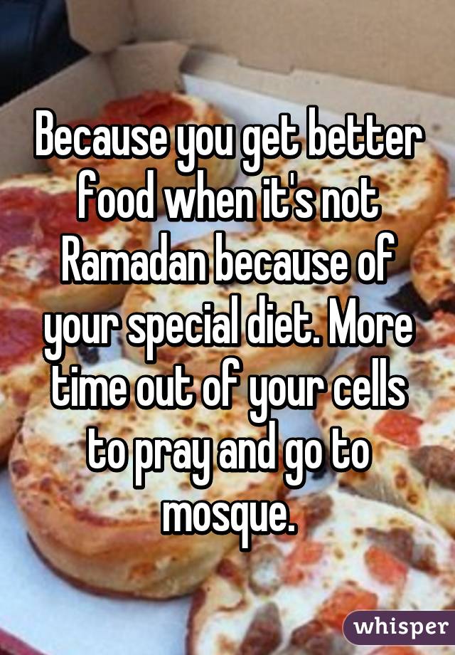 Because you get better food when it's not Ramadan because of your special diet. More time out of your cells to pray and go to mosque.