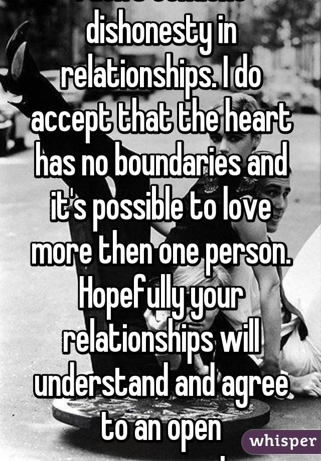 I don't condone dishonesty in relationships. I do accept that the heart has no boundaries and it's possible to love more then one person. Hopefully your relationships will understand and agree to an open arrangement. 