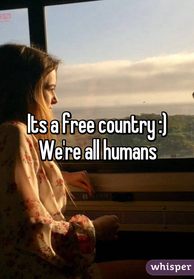 Its a free country :) We're all humans