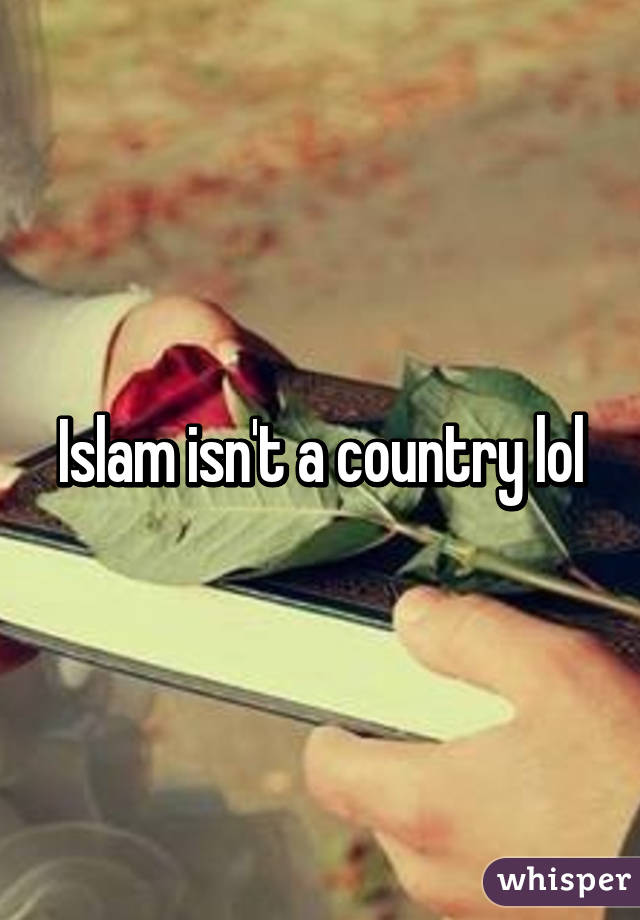 Islam isn't a country lol